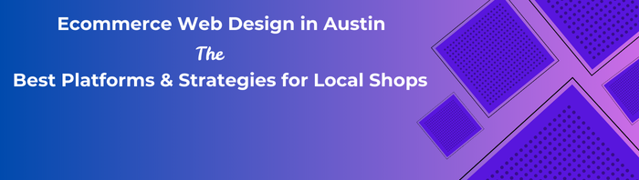 Ecommerce Web Design in Austin: The Best Platforms & Strategies for Local Shops