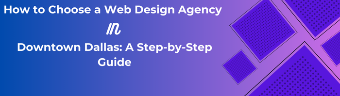 How to Choose a Web Design Agency in Downtown Dallas: A Step-by-Step Guide