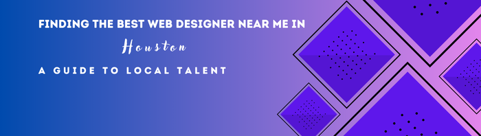 Finding the Best Web Designer Near Me in Houston – A Guide to Local Talent