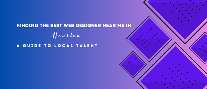 Finding the Best Web Designer Near Me in Houston – A Guide to Local Talent