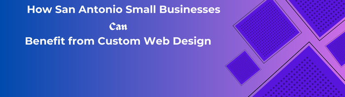 How San Antonio Small Businesses Can Benefit from Custom Web Design