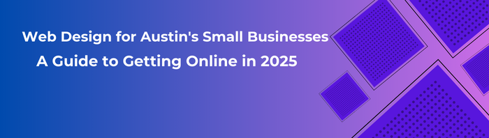 Web Design for Austin’s Small Businesses: A Guide to Getting Online in 2025