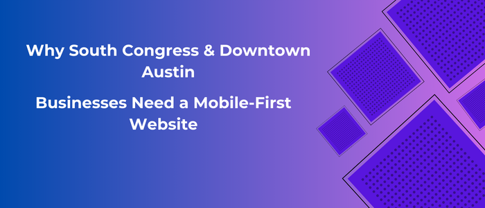 Why South Congress & Downtown Austin Businesses Need a Mobile-First Website