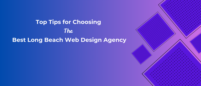 Top Tips for Choosing the Best Long Beach Web Design Agency