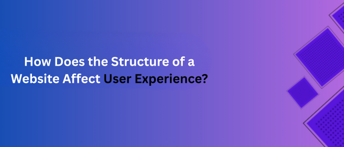 How Does the Structure of a Website Affect User Experience